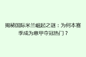 揭秘国际米兰崛起之谜:为何本赛季成为意甲夺冠热门?