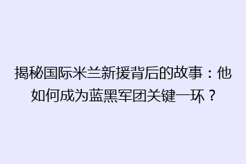揭秘国际米兰新援背后的故事:他如何成为蓝黑军团关键一环?
