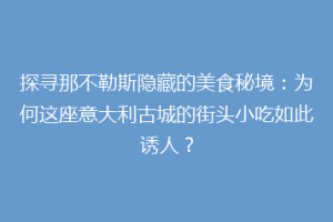 探寻那不勒斯隐藏的美食秘境：为何这座意大利古城的街头小吃如此诱人？