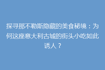 探寻那不勒斯隐藏的美食秘境:为何这座意大利古城的街头小吃如此诱人?