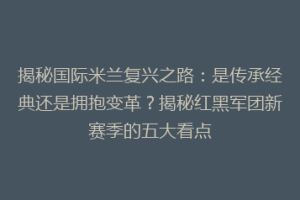 揭秘国际米兰复兴之路：是传承经典还是拥抱变革？揭秘红黑军团新赛季的五大看点