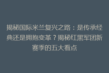 揭秘国际米兰复兴之路:是传承经典还是拥抱变革?揭秘红黑军团新赛季的五大看点