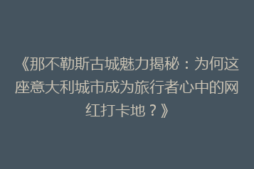 《那不勒斯古城魅力揭秘:为何这座意大利城市成为旅行者心中的网红打卡地?》