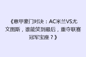 《意甲豪门对决：AC米兰VS尤文图斯，谁能笑到最后，重夺联赛冠军宝座？》