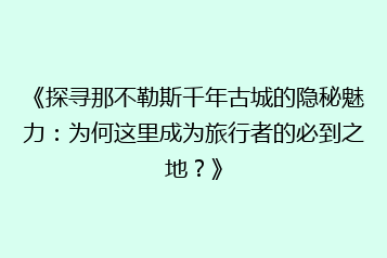 《探寻那不勒斯千年古城的隐秘魅力:为何这里成为旅行者的必到之地?》