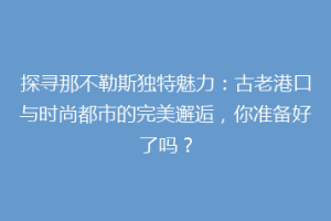 探寻那不勒斯独特魅力：古老港口与时尚都市的完美邂逅，你准备好了吗？