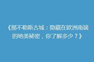《那不勒斯古城：隐藏在欧洲南端的绝美秘密，你了解多少？》
