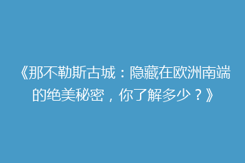 《那不勒斯古城:隐藏在欧洲南端的绝美秘密,你了解多少?》