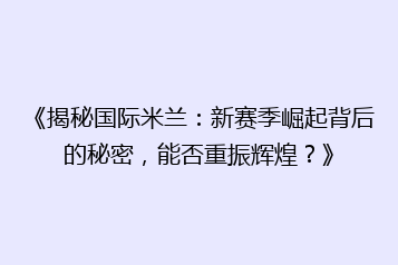 《揭秘国际米兰:新赛季崛起背后的秘密,能否重振辉煌?》