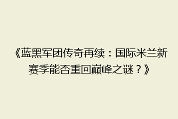《蓝黑军团传奇再续:国际米兰新赛季能否重回巅峰之谜?》