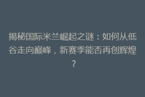 揭秘国际米兰崛起之谜：如何从低谷走向巅峰，新赛季能否再创辉煌？