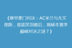 《意甲豪门对决：AC米兰与尤文图斯，谁能笑到最后，揭秘本赛季巅峰对决之谜？》