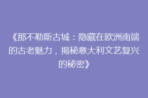 《那不勒斯古城：隐藏在欧洲南端的古老魅力，揭秘意大利文艺复兴的秘密》