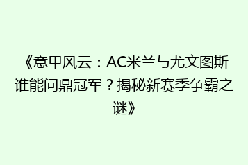 《意甲风云:AC米兰与尤文图斯谁能问鼎冠军?揭秘新赛季争霸之谜》