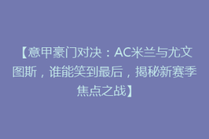 【意甲豪门对决：AC米兰与尤文图斯，谁能笑到最后，揭秘新赛季焦点之战】