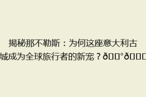 揭秘那不勒斯：为何这座意大利古城成为全球旅行者的新宠？🏰🌊