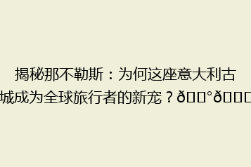 揭秘那不勒斯:为何这座意大利古城成为全球旅行者的新宠?🏰🌊