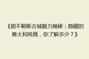 《那不勒斯古城魅力揭秘：隐藏的意大利风情，你了解多少？》