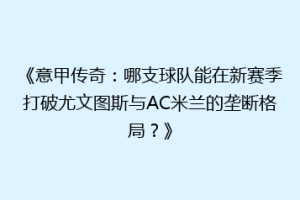 《意甲传奇：哪支球队能在新赛季打破尤文图斯与AC米兰的垄断格局？》
