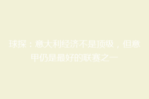 球探：意大利经济不是顶级，但意甲仍是最好的联赛之一
