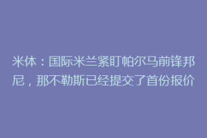 米体：国际米兰紧盯帕尔马前锋邦尼，那不勒斯已经提交了首份报价