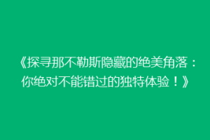 《探寻那不勒斯隐藏的绝美角落：你绝对不能错过的独特体验！》