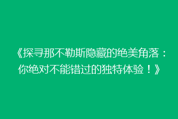 《探寻那不勒斯隐藏的绝美角落:你绝对不能错过的独特体验!》