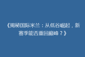 《揭秘国际米兰：从低谷崛起，新赛季能否重回巅峰？》