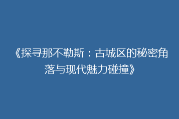 《探寻那不勒斯:古城区的秘密角落与现代魅力碰撞》