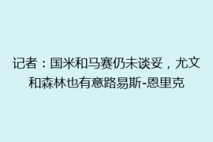 记者：国米和马赛仍未谈妥，尤文和森林也有意路易斯-恩里克