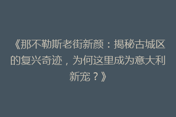 《那不勒斯老街新颜:揭秘古城区的复兴奇迹,为何这里成为意大利新宠?》