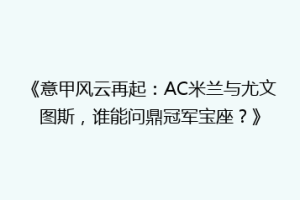 《意甲风云再起：AC米兰与尤文图斯，谁能问鼎冠军宝座？》
