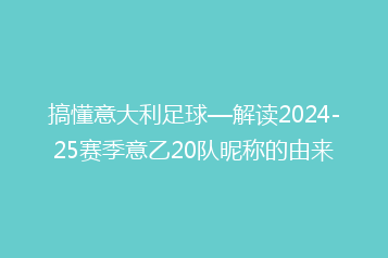 搞懂意大利足球—解读2024-25赛季意乙20队昵称的由来