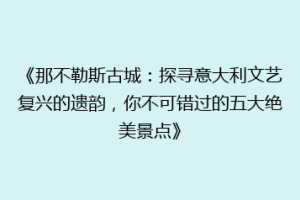 《那不勒斯古城：探寻意大利文艺复兴的遗韵，你不可错过的五大绝美景点》