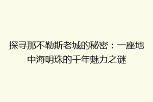 探寻那不勒斯老城的秘密：一座地中海明珠的千年魅力之谜