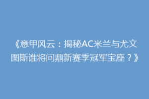 《意甲风云：揭秘AC米兰与尤文图斯谁将问鼎新赛季冠军宝座？》