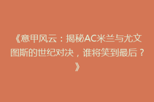 《意甲风云：揭秘AC米兰与尤文图斯的世纪对决，谁将笑到最后？》