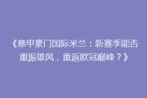 《意甲豪门国际米兰：新赛季能否重振雄风，重返欧冠巅峰？》