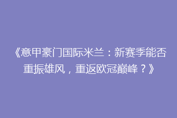 《意甲豪门国际米兰:新赛季能否重振雄风,重返欧冠巅峰?》