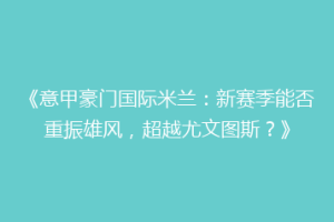 《意甲豪门国际米兰：新赛季能否重振雄风，超越尤文图斯？》