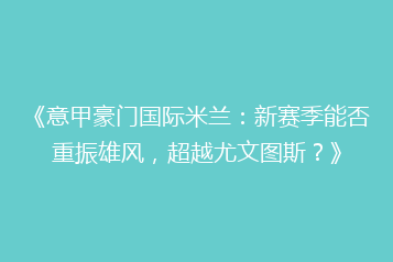 《意甲豪门国际米兰:新赛季能否重振雄风,超越尤文图斯?》