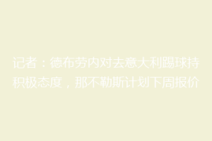 记者：德布劳内对去意大利踢球持积极态度，那不勒斯计划下周报价