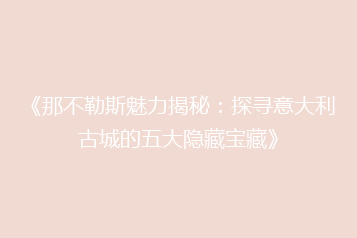 《那不勒斯魅力揭秘:探寻意大利古城的五大隐藏宝藏》