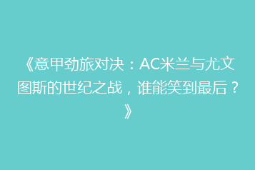 《意甲劲旅对决:AC米兰与尤文图斯的世纪之战,谁能笑到最后?》