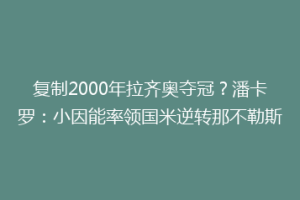 复制2000年拉齐奥夺冠？潘卡罗：小因能率领国米逆转那不勒斯