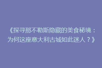 《探寻那不勒斯隐藏的美食秘境:为何这座意大利古城如此迷人?》
