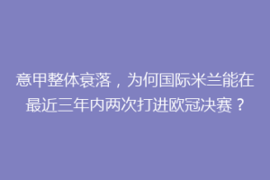 意甲整体衰落，为何国际米兰能在最近三年内两次打进欧冠决赛？