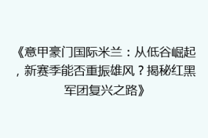 《意甲豪门国际米兰：从低谷崛起，新赛季能否重振雄风？揭秘红黑军团复兴之路》