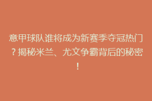意甲球队谁将成为新赛季夺冠热门？揭秘米兰、尤文争霸背后的秘密！