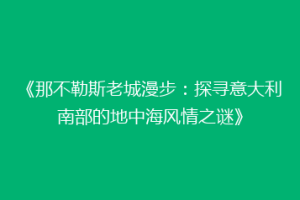 《那不勒斯老城漫步：探寻意大利南部的地中海风情之谜》